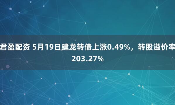 君盈配资 5月19日建龙转债上涨0.49%，转股溢价率203.27%