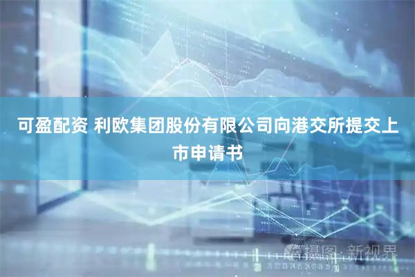 可盈配资 利欧集团股份有限公司向港交所提交上市申请书
