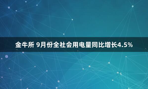 金牛所 9月份全社会用电量同比增长4.5%
