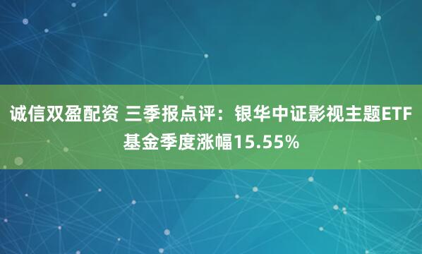 诚信双盈配资 三季报点评:银华中证影视主题ETF基金季度涨幅15.55%