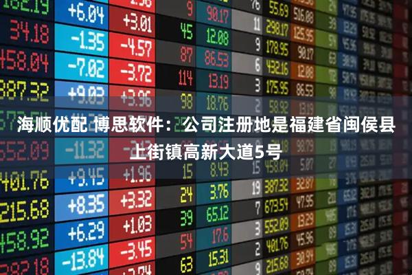海顺优配 博思软件：公司注册地是福建省闽侯县上街镇高新大道5号