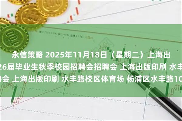 永信策略 2025年11月18日(星期二)上海出版印刷高等专科学校2026届毕业生秋季校园招聘会招聘会 上海出版印刷 水丰路校区体育场 杨浦区水丰路100号