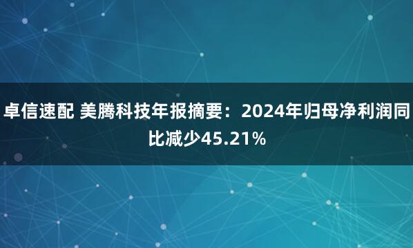 卓信速配 美腾科技年报摘要:2024年归母净利润同比减少45.21%