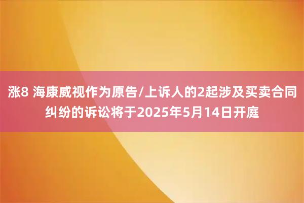 涨8 海康威视作为原告/上诉人的2起涉及买卖合同纠纷的诉讼将于2025年5月14日开庭