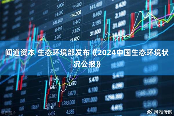 闻道资本 生态环境部发布《2024中国生态环境状况公报》