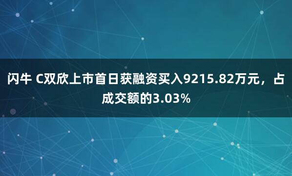 闪牛 C双欣上市首日获融资买入9215.82万元，占成交额的3.03%