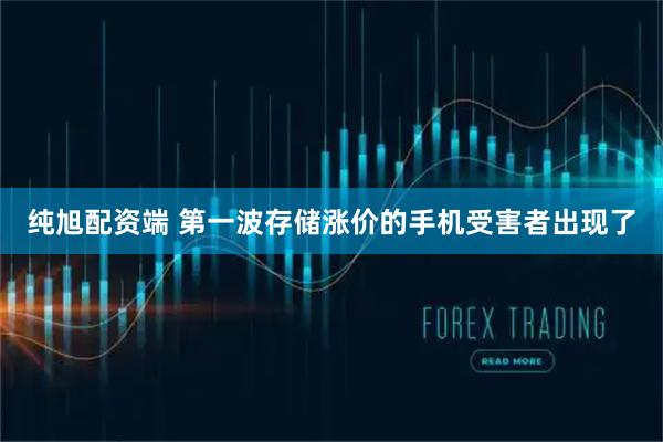 纯旭配资端 第一波存储涨价的手机受害者出现了
