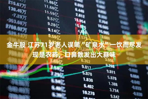 金牛股 江苏71岁老人误喝“矿泉水”一饮而尽发现是农药，口鼻散发出大蒜味