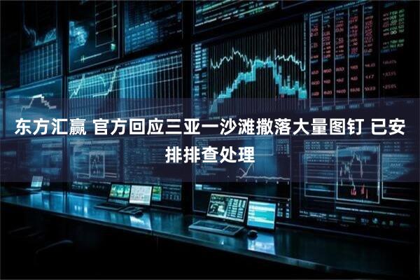 东方汇赢 官方回应三亚一沙滩撒落大量图钉 已安排排查处理